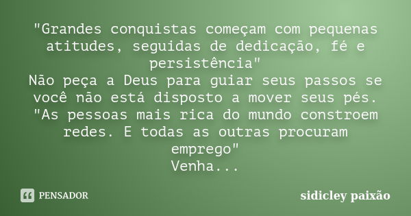 "Grandes conquistas começam com pequenas atitudes, seguidas de dedicação, fé e persistência" Não peça a Deus para guiar seus passos se você não está d... Frase de sidicley paixão.