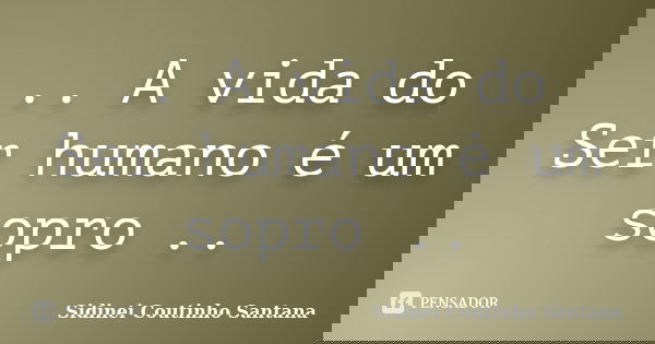 .. A vida do Ser humano é um sopro ..... Frase de Sidinei Coutinho Santana.