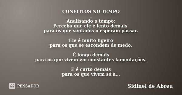 CONFLITOS NO TEMPO . Analisando o tempo: Percebo que ele é lento demais para os que sentados o esperam passar. . Ele é muito ligeiro para os que se escondem de ... Frase de Sidinei de Abreu.