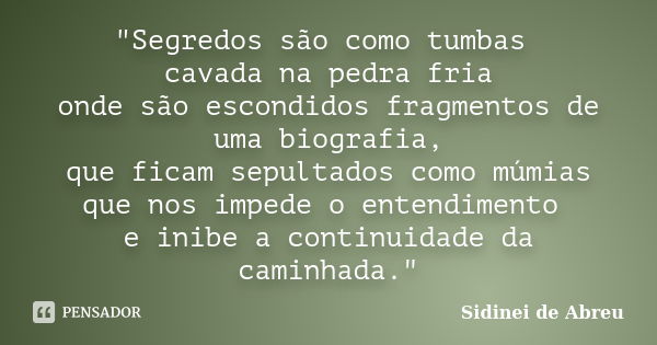 "Segredos são como tumbas cavada na pedra fria onde são escondidos fragmentos de uma biografia, que ficam sepultados como múmias que nos impede o entendime... Frase de Sidinei de Abreu.