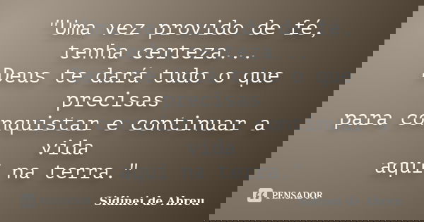 "Uma vez provido de fé, tenha certeza... Deus te dará tudo o que precisas para conquistar e continuar a vida aqui na terra."... Frase de Sidinei de Abreu.