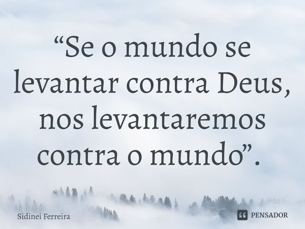 “Se o mundo se levantar contra Deus, nos levantaremos contra o mundo”. ⁠... Frase de Sidinei Ferreira.