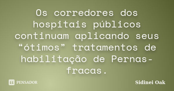 Os corredores dos hospitais públicos continuam aplicando seus “ótimos” tratamentos de habilitação de Pernas-fracas.... Frase de Sidinei Oak.