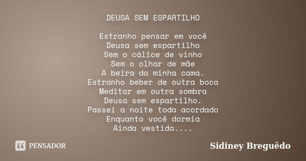 DEUSA SEM ESPARTILHO Estranho pensar em você Deusa sem espartilho Sem o cálice de vinho Sem o olhar de mãe A beira da minha cama. Estranho beber de outra boca M... Frase de Sidiney Breguêdo.