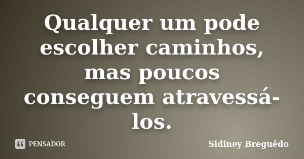 Qualquer um pode escolher caminhos, mas poucos conseguem atravessá-los.... Frase de Sidiney Breguêdo.