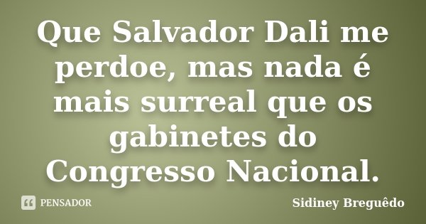 Que Salvador Dali me perdoe, mas nada é mais surreal que os gabinetes do Congresso Nacional.... Frase de Sidiney Breguêdo.
