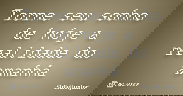 Torne seu sonho de hoje a realidade do amanhã... Frase de Sidleijunior.