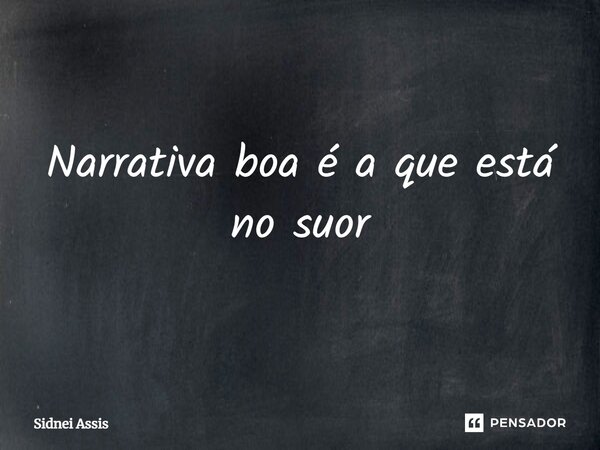 Narrativa boa é a que está no suor... Frase de Sidnei Assis.