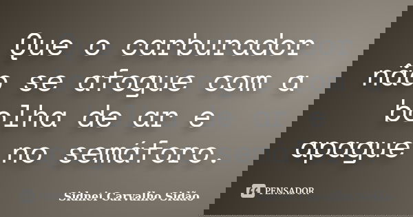 Que o carburador não se afogue com a bolha de ar e apague no semáforo.... Frase de Sidnei Carvalho  Sidão.