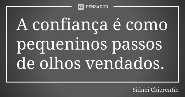 A confiança é como pequeninos passos de olhos vendados.... Frase de Sidnei Chierentin.