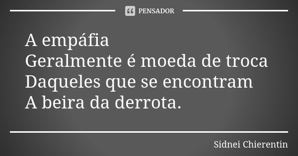 A empáfia Geralmente é moeda de troca Daqueles que se encontram A beira da derrota.... Frase de Sidnei Chierentin.