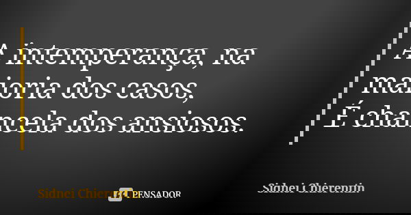 A intemperança, na maioria dos casos, É chancela dos ansiosos.... Frase de Sidnei chierentin.