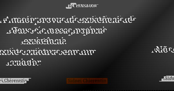 A maior prova da existência de Deus é a nossa própria existência. Não existe criatura sem um criador.... Frase de Sidnei chierentin.