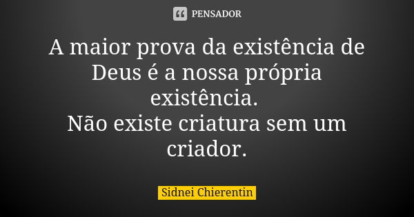 A maior prova da existência de Deus é a nossa própria existência. Não existe criatura sem um criador.... Frase de Sidnei chierentin.