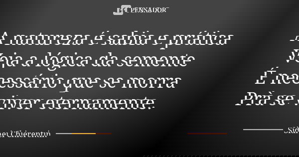 A natureza é sabia e prática Veja a lógica da semente É necessário que se morra Prà se viver eternamente.... Frase de Sidnei chierentin.