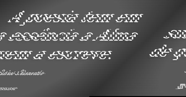 A poesia tem em sua essência a Alma de quem a escreve.... Frase de Sidnei chierentin.