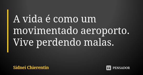 A vida é como um movimentado aeroporto. Vive perdendo malas.... Frase de Sidnei chierentin.