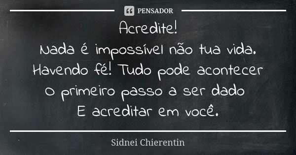 Acredite! Nada é impossível não tua vida. Havendo fé! Tudo pode acontecer O primeiro passo a ser dado E acreditar em você.... Frase de Sidnei chierentin.