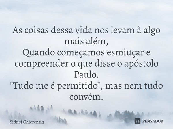 ⁠As coisas dessa vida nos levam à algo mais além,
Quando começamos esmiuçar e compreender o que disse o apóstolo Paulo.
"Tudo me é permitido", mas nem... Frase de Sidnei Chierentin.