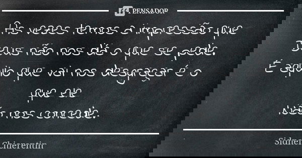 As vezes temos a impressão que Deus não nos dá o que se pede. É aquilo que vai nos desgraçar é o que ele Não nos concede.... Frase de Sidnei chierentin.