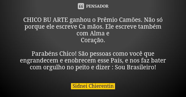 CHICO BU ARTE ganhou o Prêmio Camões. Não só porque ele escreve Ca mãos. Ele escreve também com Alma e Coração. Parabéns Chico! São pessoas como você que engran... Frase de Sidnei Chierentin.