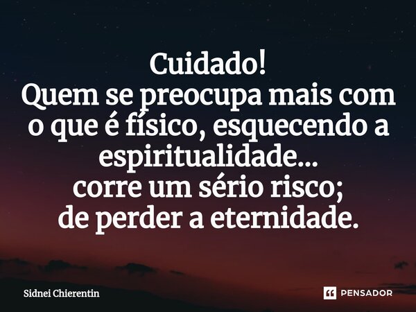 ⁠Cuidado!
Quem se preocupa mais com o que é físico, esquecendo a espiritualidade...
corre um sério risco;
de perder a eternidade.... Frase de Sidnei Chierentin.
