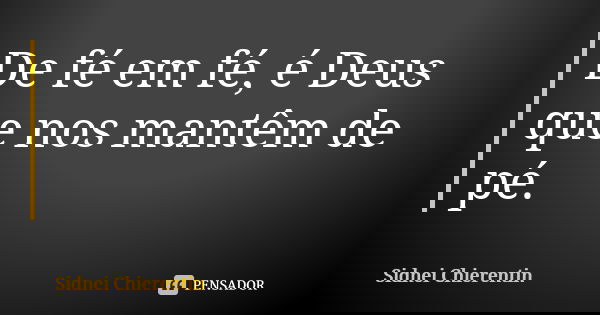 De fé em fé, é Deus que nos mantêm de pé.... Frase de Sidnei chierentin.