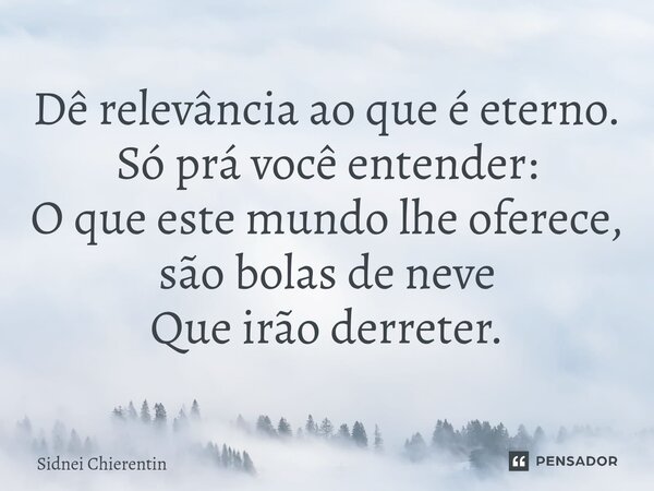 ⁠Dê relevância ao que é eterno. Só prá você entender: O que este mundo lhe oferece, são bolas de neve Que irão derreter.... Frase de Sidnei Chierentin.