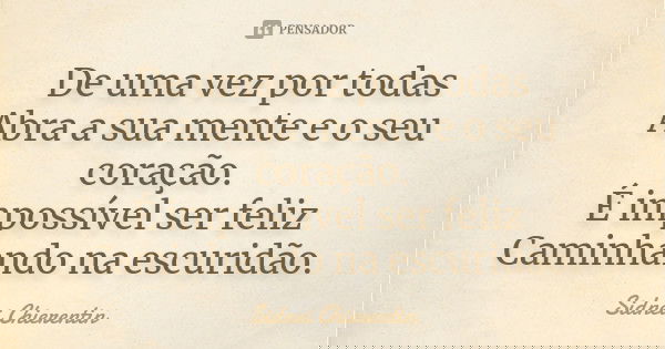 De uma vez por todas Abra a sua mente e o seu coração. É impossível ser feliz Caminhando na escuridão.... Frase de Sidnei chierentin.