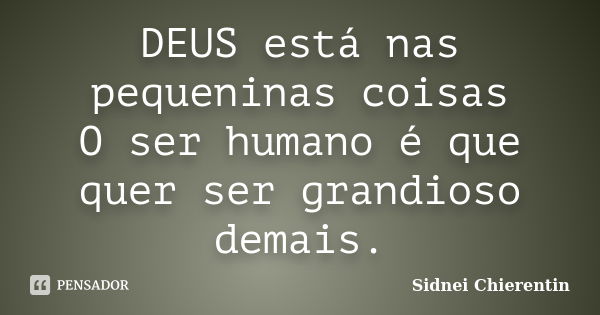 DEUS está nas pequeninas coisas O ser humano é que quer ser grandioso demais.... Frase de Sidnei Chierentin.