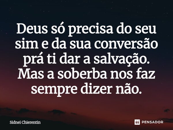 ⁠Deus só precisa do seu sim e da sua conversão prá ti dar a salvação. Mas a soberba nos faz sempre dizer não.... Frase de Sidnei Chierentin.