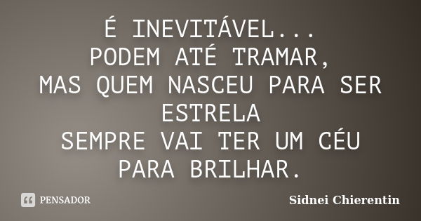 É INEVITÁVEL... PODEM ATÉ TRAMAR, MAS QUEM NASCEU PARA SER ESTRELA SEMPRE VAI TER UM CÉU PARA BRILHAR.... Frase de Sidnei Chierentin.