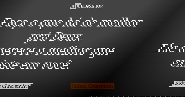 Faça o que há de melhor prá Deus. Ele merece o melhor que existe em você.... Frase de Sidnei chierentin.