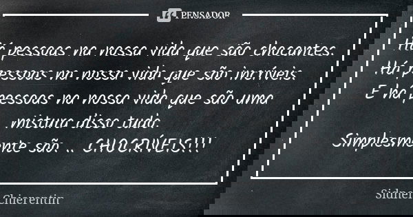 Há pessoas na nossa vida que são chocantes. Há pessoas na nossa vida que são incríveis. E há pessoas na nossa vida que são uma mistura disso tudo. Simplesmente ... Frase de Sidnei chierentin.