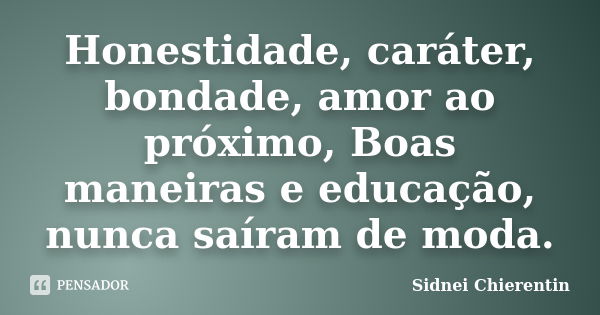 Honestidade, caráter, bondade, amor ao próximo, Boas maneiras e educação, nunca saíram de moda.... Frase de Sidnei chierentin.