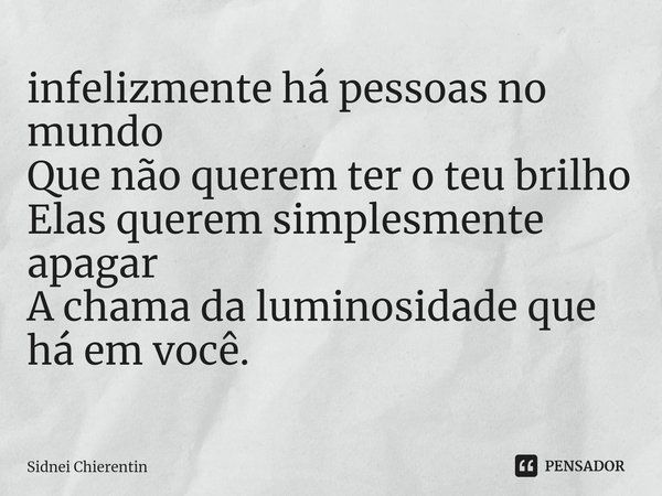 ⁠infelizmente há pessoas no mundo
Que não querem ter o teu brilho
Elas querem simplesmente apagar
A chama da luminosidade que há em você.... Frase de Sidnei Chierentin.