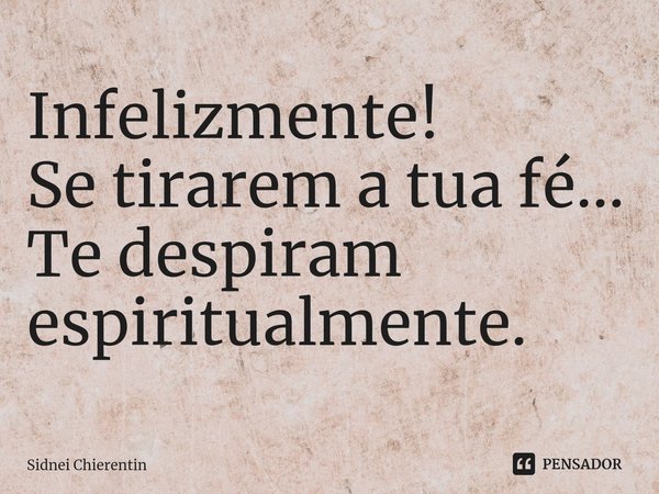 Infelizmente!
Se tirarem a tua fé...
Te despiram espiritualmente. ⁠... Frase de Sidnei Chierentin.