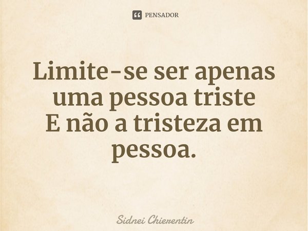 ⁠Limite-se ser apenas uma pessoa triste
E não a tristeza em pessoa.... Frase de Sidnei Chierentin.