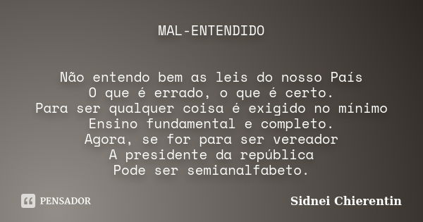 MAL-ENTENDIDO Não entendo bem as leis do nosso País O que é errado, o que é certo. Para ser qualquer coisa é exigido no mínimo Ensino fundamental e completo. Ag... Frase de Sidnei Chierentin.