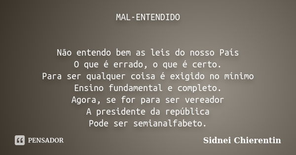 MAL-ENTENDIDO Não entendo bem as leis do nosso País O que é errado, o que é certo. Para ser qualquer coisa é exigido no mínimo Ensino fundamental e completo. Ag... Frase de Sidnei Chierentin.