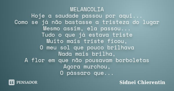 MELANCOLIA Hoje a saudade passou por aqui... Como se já não bastasse a tristeza do lugar Mesmo assim, ela passou... Tudo o que já estava triste Muito mais trist... Frase de Sidnei Chierentin.