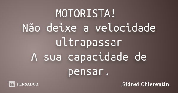 MOTORISTA! Não deixe a velocidade ultrapassar A sua capacidade de pensar.... Frase de Sidnei Chierentin.