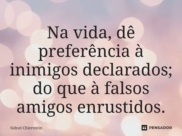 ⁠Na vida, dê preferência à inimigos declarados; do que à falsos amigos enrustidos.... Frase de Sidnei Chierentin.