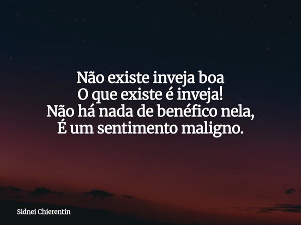 Não existe inveja boa O que existe é inveja! Não há nada de benéfico nela, É um sentimento maligno.... Frase de Sidnei Chierentin.