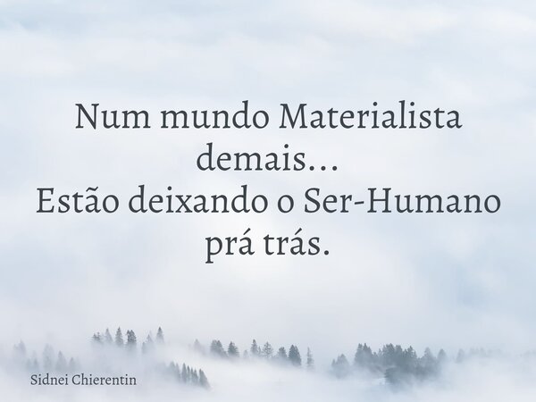 Num mundo Materialista demais... Estão deixando o Ser-Humano prá trás.... Frase de Sidnei Chierentin.