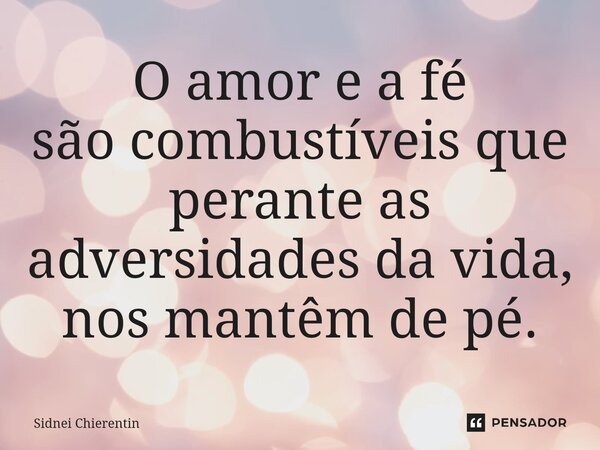 ⁠O amor e a fé são combustíveis que perante as adversidades da vida, nos mantêm de pé.... Frase de Sidnei Chierentin.