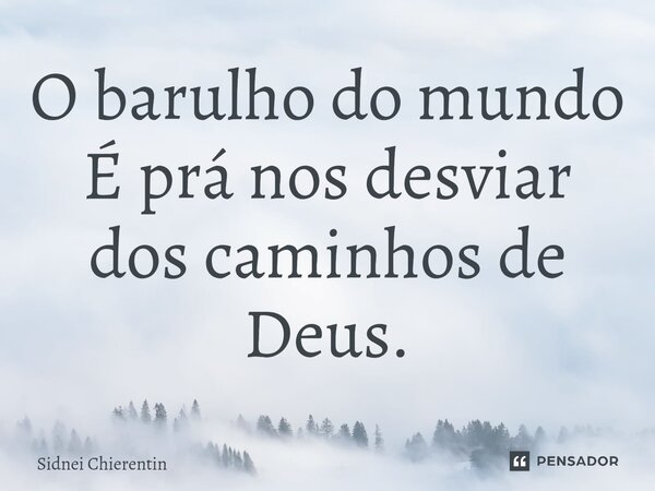 ⁠O barulho do mundo É prá nos desviar dos caminhos de Deus.... Frase de Sidnei Chierentin.