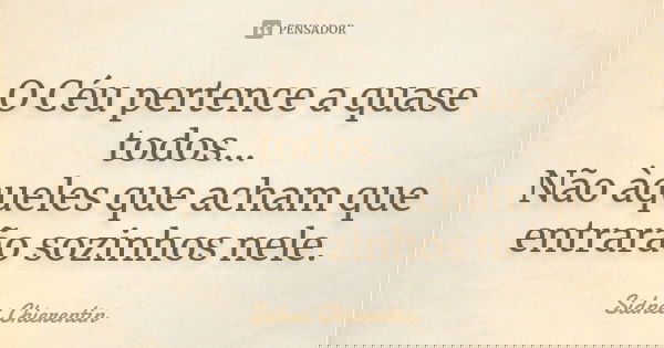 O Céu pertence a quase todos... Não àqueles que acham que entrarão sozinhos nele.... Frase de Sidnei chierentin.