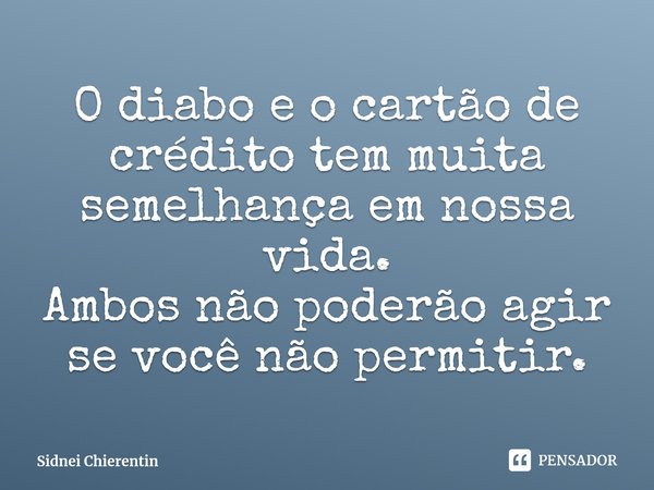 ⁠O diabo e o cartão de crédito tem muita semelhança em nossa vida.
Ambos não poderão agir se você não permitir.... Frase de Sidnei Chierentin.