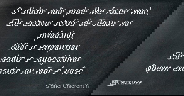O diabo não pode lhe fazer mal. Ele estava atrás de Jesus no pináculo, Não o empurrou. Ele seduz e sugestiona Quem executa ou não é você.... Frase de Sidnei chierentin.